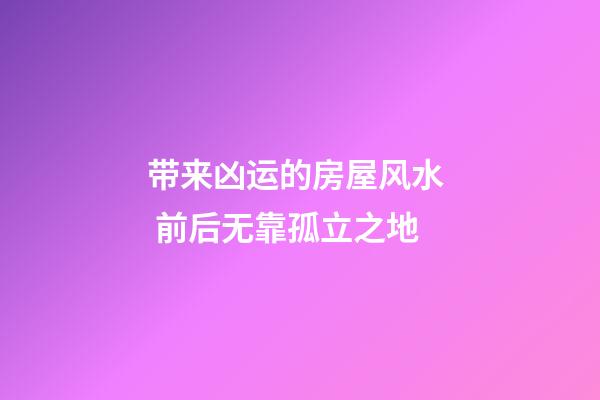 带来凶运的房屋风水  前后无靠孤立之地